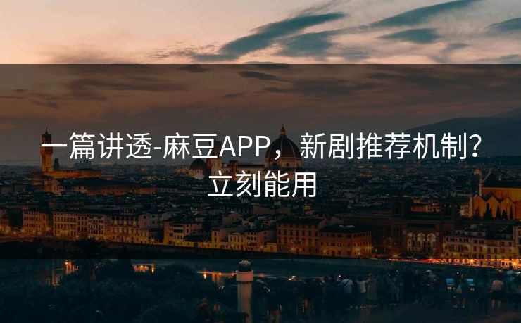 一篇讲透-麻豆APP，新剧推荐机制？立刻能用