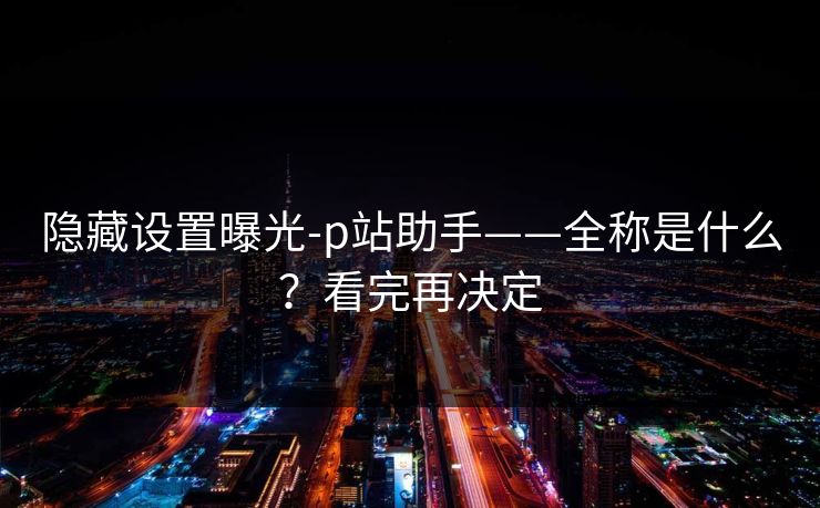 隐藏设置曝光-p站助手——全称是什么？看完再决定