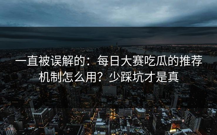 一直被误解的：每日大赛吃瓜的推荐机制怎么用？少踩坑才是真
