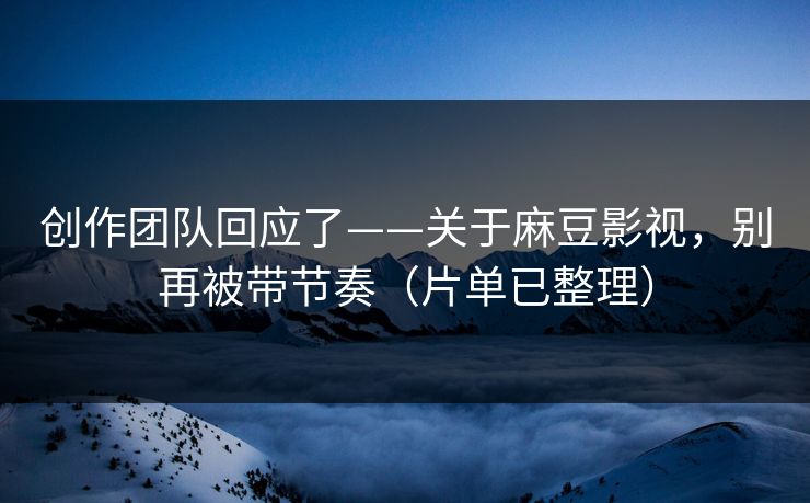 创作团队回应了——关于麻豆影视，别再被带节奏（片单已整理）