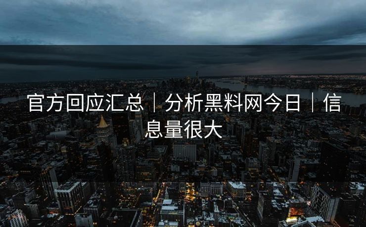 官方回应汇总｜分析黑料网今日｜信息量很大