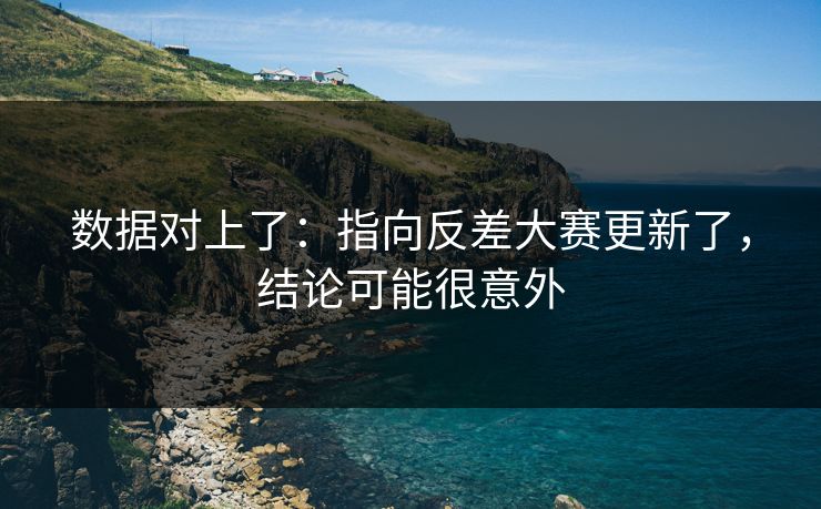 数据对上了：指向反差大赛更新了，结论可能很意外