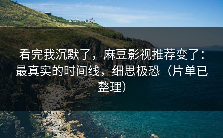 看完我沉默了，麻豆影视推荐变了：最真实的时间线，细思极恐（片单已整理）