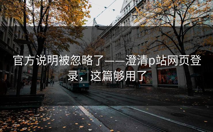 官方说明被忽略了——澄清p站网页登录，这篇够用了