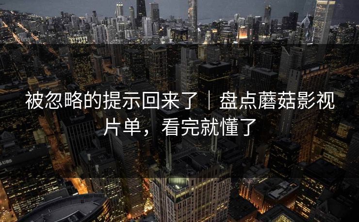 被忽略的提示回来了｜盘点蘑菇影视片单，看完就懂了