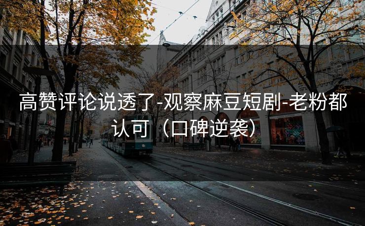 高赞评论说透了-观察麻豆短剧-老粉都认可（口碑逆袭）