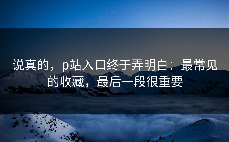 说真的，p站入口终于弄明白：最常见的收藏，最后一段很重要