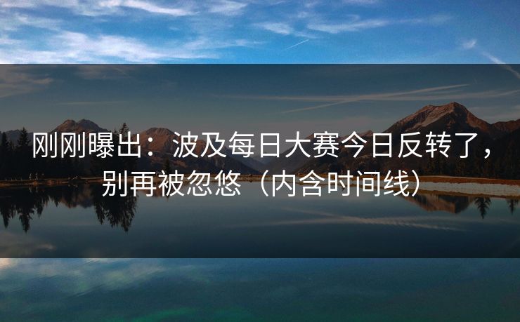 刚刚曝出：波及每日大赛今日反转了，别再被忽悠（内含时间线）