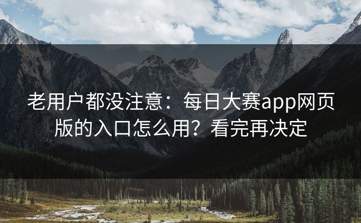 老用户都没注意：每日大赛app网页版的入口怎么用？看完再决定